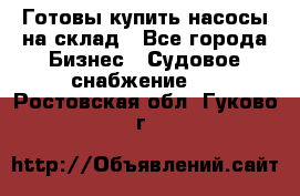 Готовы купить насосы на склад - Все города Бизнес » Судовое снабжение   . Ростовская обл.,Гуково г.